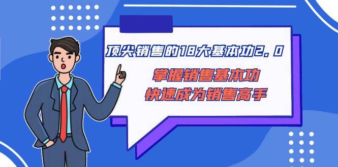 顶尖 销售的18大基本功2.0，掌握销售基本功快速成为销售高手-即时风口网