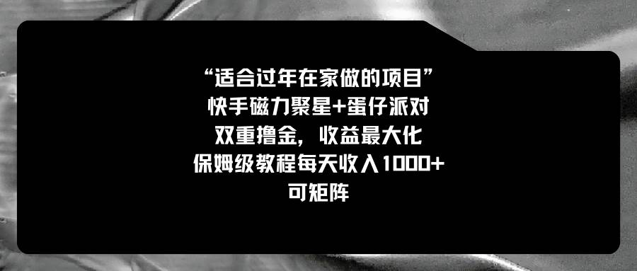 适合过年在家做的项目，快手磁力+蛋仔派对，双重撸金，收益最大化，保姆级教程-即时风口网