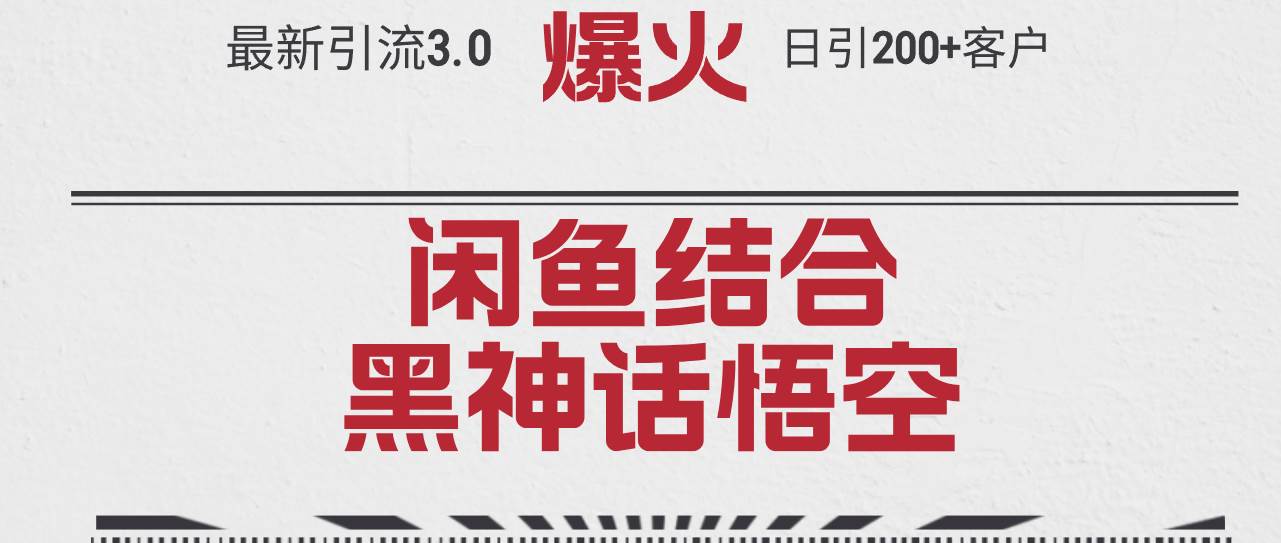 最新引流3.0闲鱼结合《黑神话悟空》单日引流200+客户，抓住热点，实现…-即时风口网