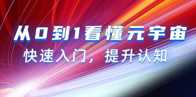 从0到1看懂-元宇宙，快速入门，提升认知（15节视频课）-即时风口网