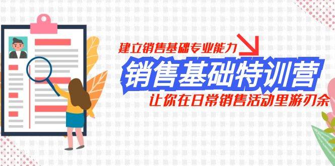 销售基础特训营，建立销售基础专业能力，让你在日常销售活动里游刃余-即时风口网