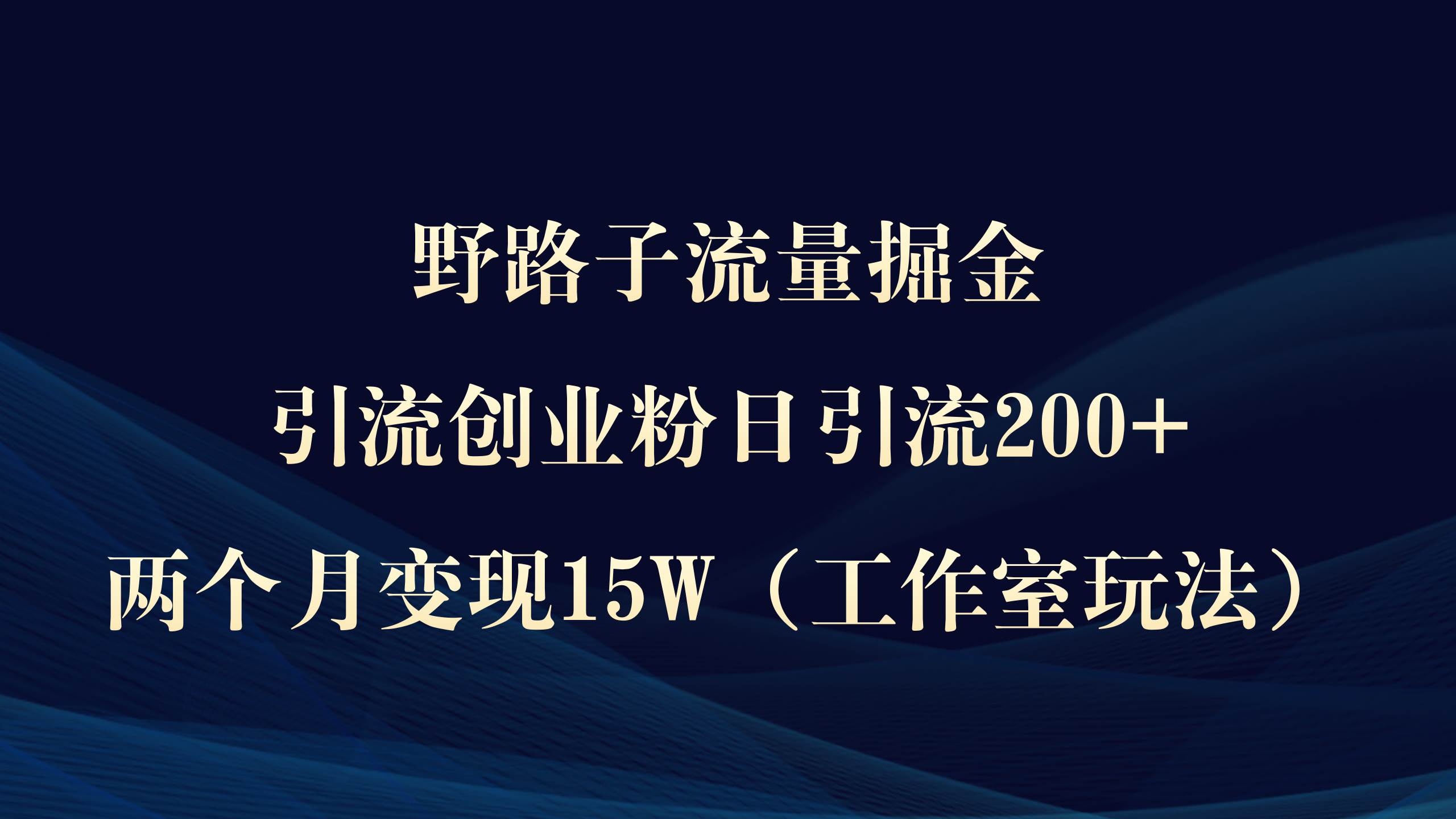 野路子流量掘金，引流创业粉日引流200+，两个月变现15W（工作室玩法））-即时风口网