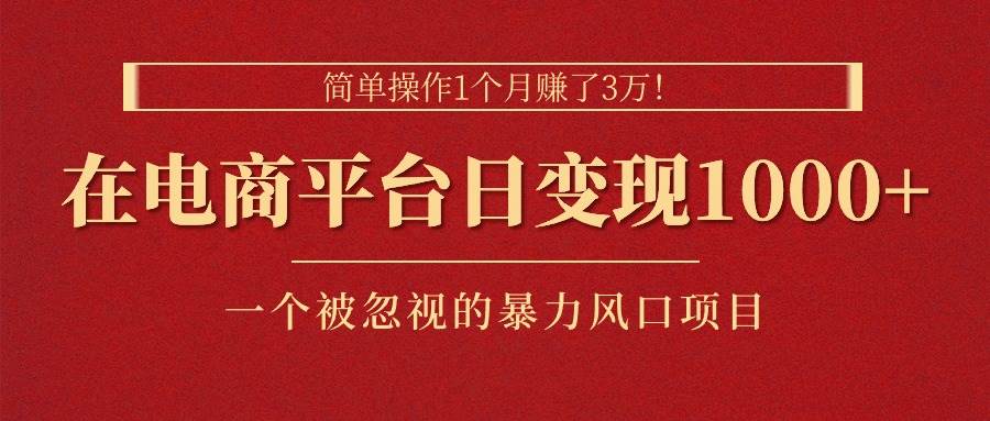 简单操作1个月赚了3万！在电商平台日变现1000+！一个被忽视的暴力风口…-即时风口网