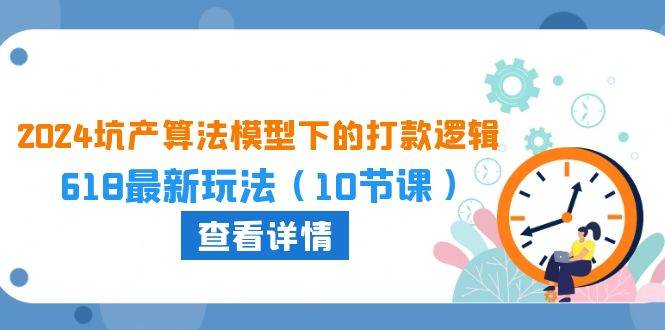 2024坑产算法 模型下的打款逻辑：618最新玩法（10节课）-即时风口网