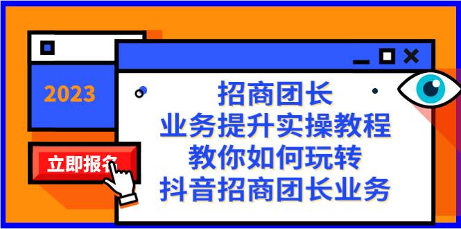 招商团长-业务提升实操教程，教你如何玩转抖音招商团长业务（38节课）-即时风口网