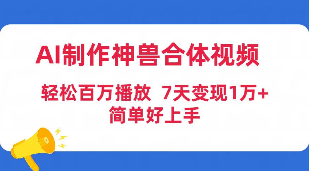 AI制作神兽合体视频，轻松百万播放，七天变现1万+简单好上手（工具+素材）-即时风口网