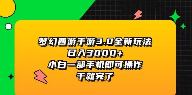 梦幻西游手游3.0全新玩法，日入3000+，小白一部手机即可操作，干就完了-即时风口网