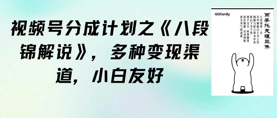 视频号分成计划之《八段锦解说》，多种变现渠道，小白友好（教程+素材）-即时风口网