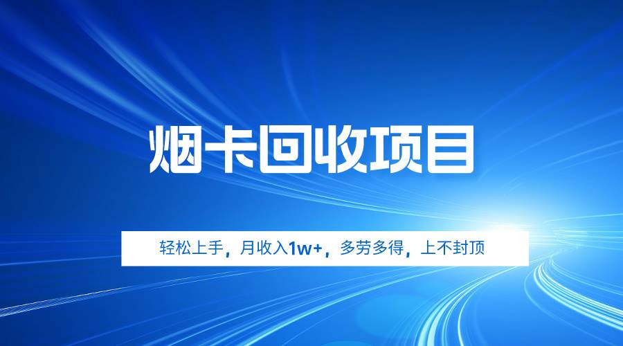 烟卡回收项目，轻松上手，月收入1w+,多劳多得，上不封顶-即时风口网