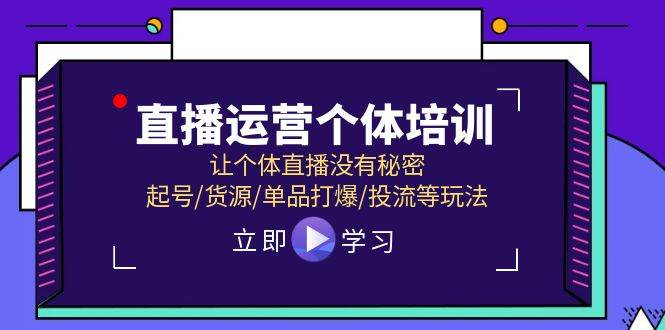 直播运营个体培训，让个体直播没有秘密，起号/货源/单品打爆/投流等玩法-即时风口网