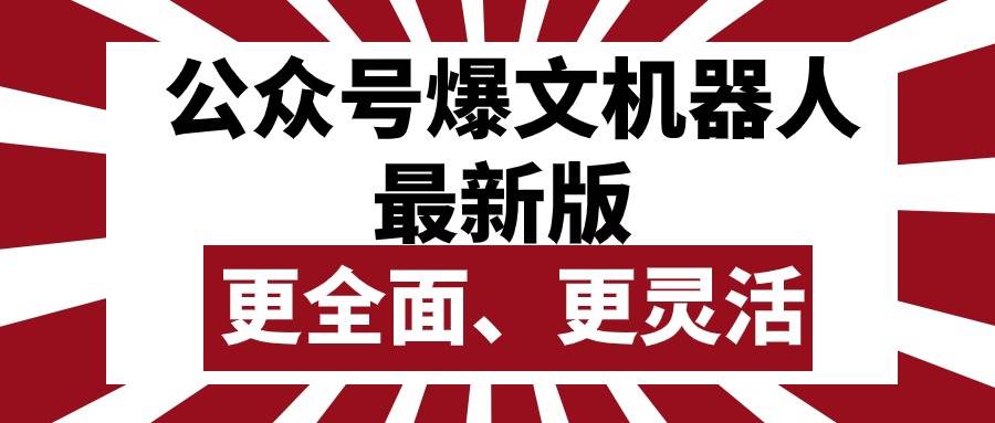 公众号流量主爆文机器人最新版，批量创作发布，功能更全面更灵活-即时风口网