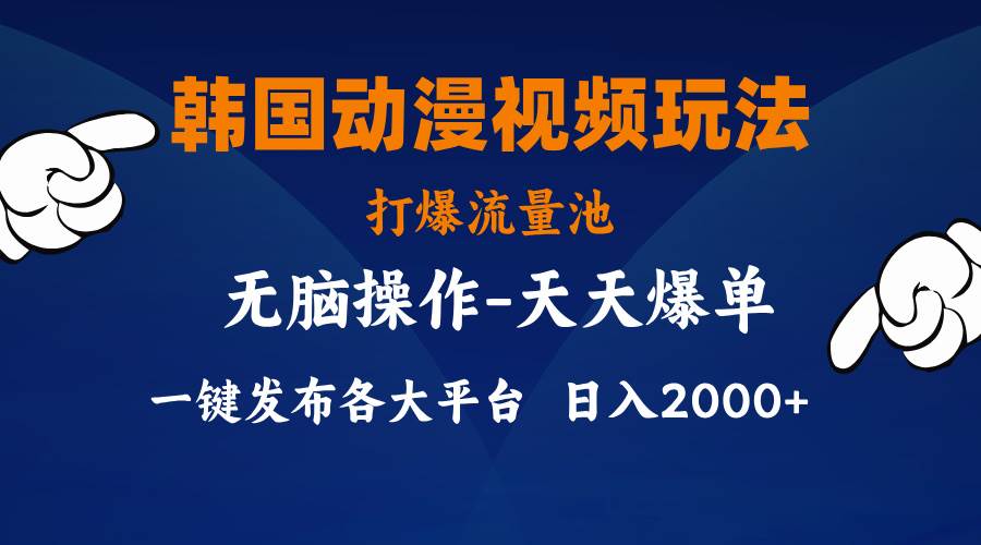 韩国动漫视频玩法，打爆流量池，分发各大平台，小白简单上手，…-即时风口网