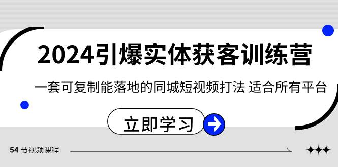 2024·引爆实体获客训练营 一套可复制能落地的同城短视频打法 适合所有平台-即时风口网