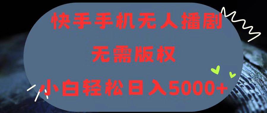 快手手机无人播剧，无需硬改，轻松解决版权问题，小白轻松日入5000+-即时风口网