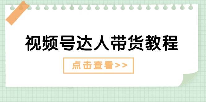 视频号达人带货教程：达人剧情打法+达人带货广告-即时风口网