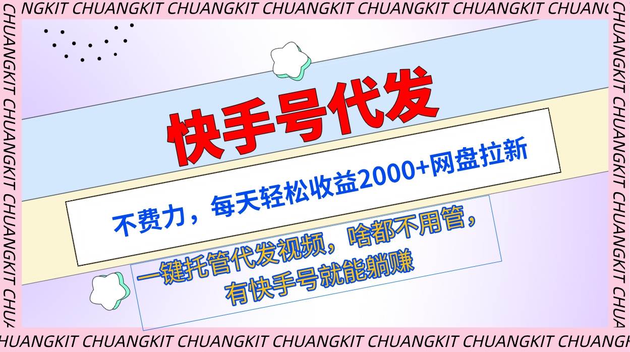 快手号代发：不费力，每天轻松收益2000+网盘拉新一键托管代发视频-即时风口网