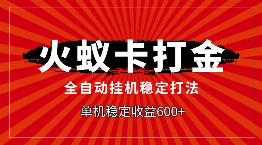 火蚁卡打金，全自动稳定打法，单机收益600+-即时风口网