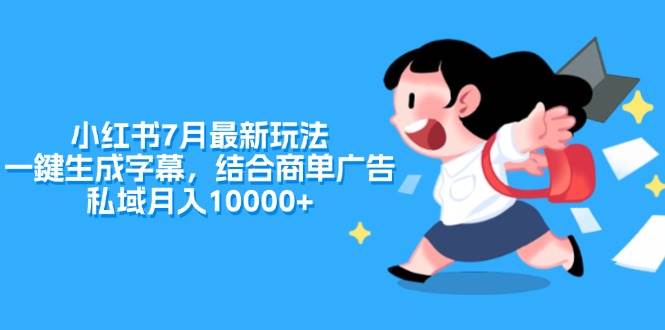 小红书7月最新玩法，一鍵生成字幕，结合商单广告，私域月入10000+-即时风口网