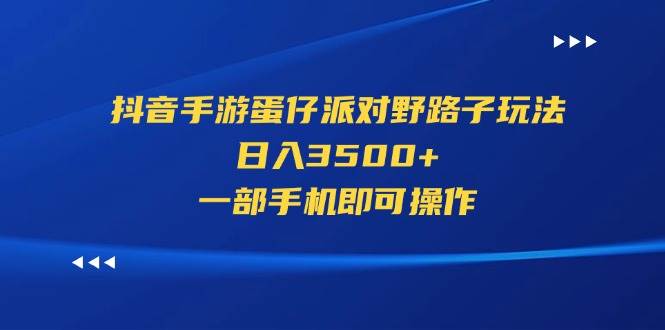 抖音手游蛋仔派对野路子玩法，日入3500+，一部手机即可操作-即时风口网