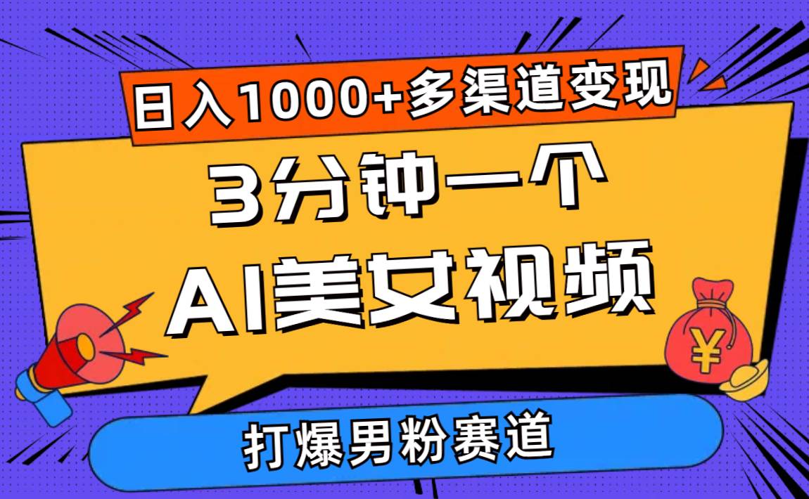 3分钟一个AI美女视频，打爆男粉流量，日入1000+多渠道变现，简单暴力，…-即时风口网