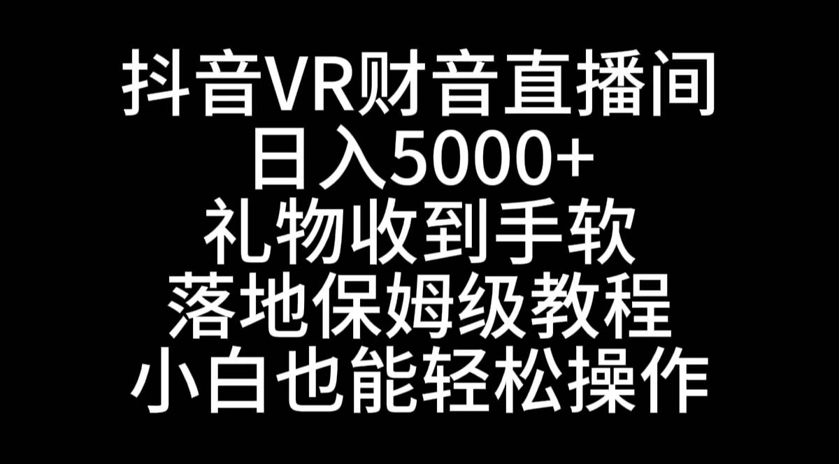 抖音VR财神直播间，日入5000+，礼物收到手软，落地式保姆级教程，小白也…-即时风口网