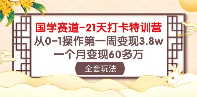 国学 赛道-21天打卡特训营：从0-1操作第一周变现3.8w，一个月变现60多万-即时风口网