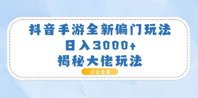 抖音手游全新偏门玩法，日入3000+，揭秘大佬玩法-即时风口网