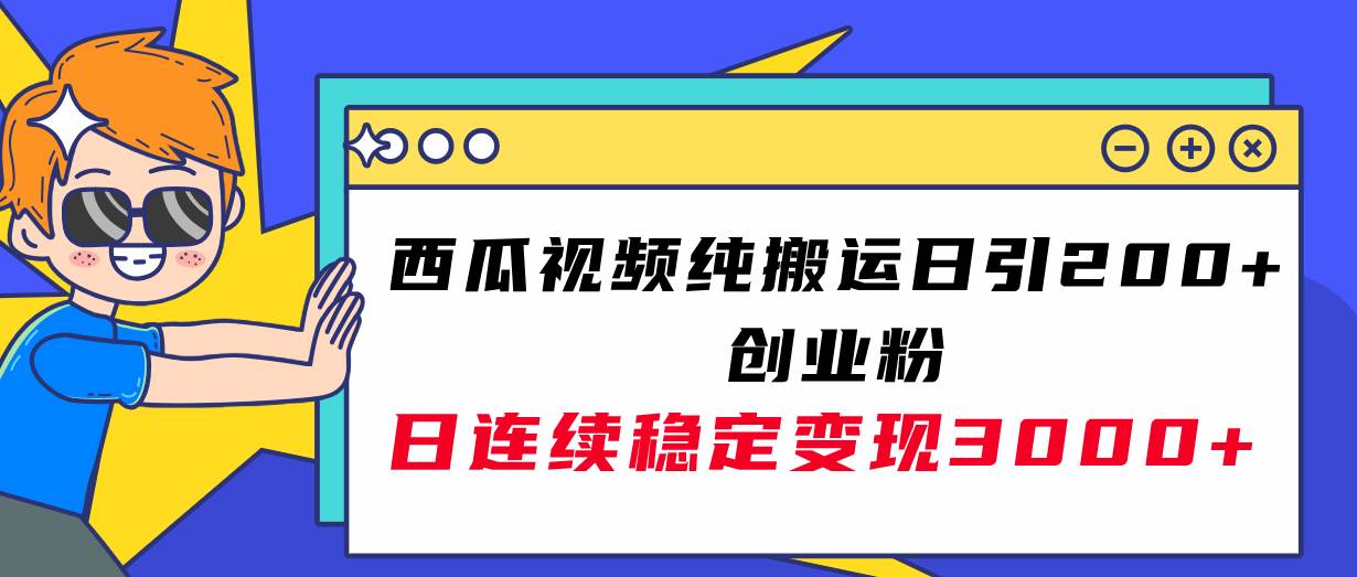 西瓜视频纯搬运日引200+创业粉，日连续变现3000+实操教程！-即时风口网