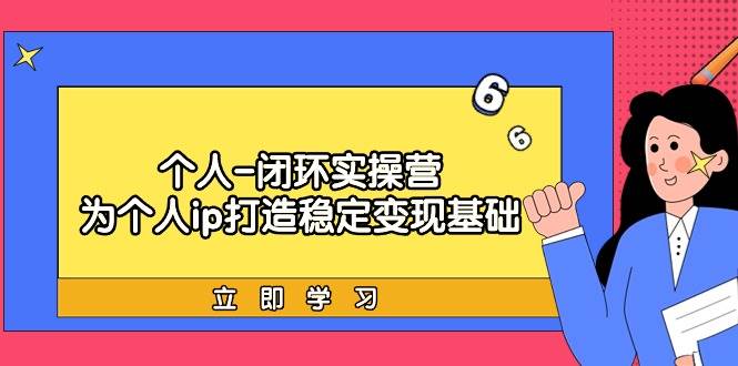 个人-闭环实操营：为个人ip打造稳定变现基础，从价值定位/爆款打造/产品…-即时风口网