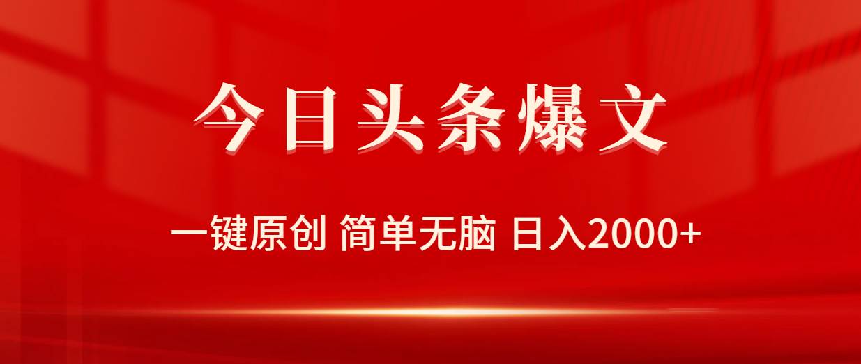 今日头条爆文，一键原创，简单无脑，日入2000+-即时风口网