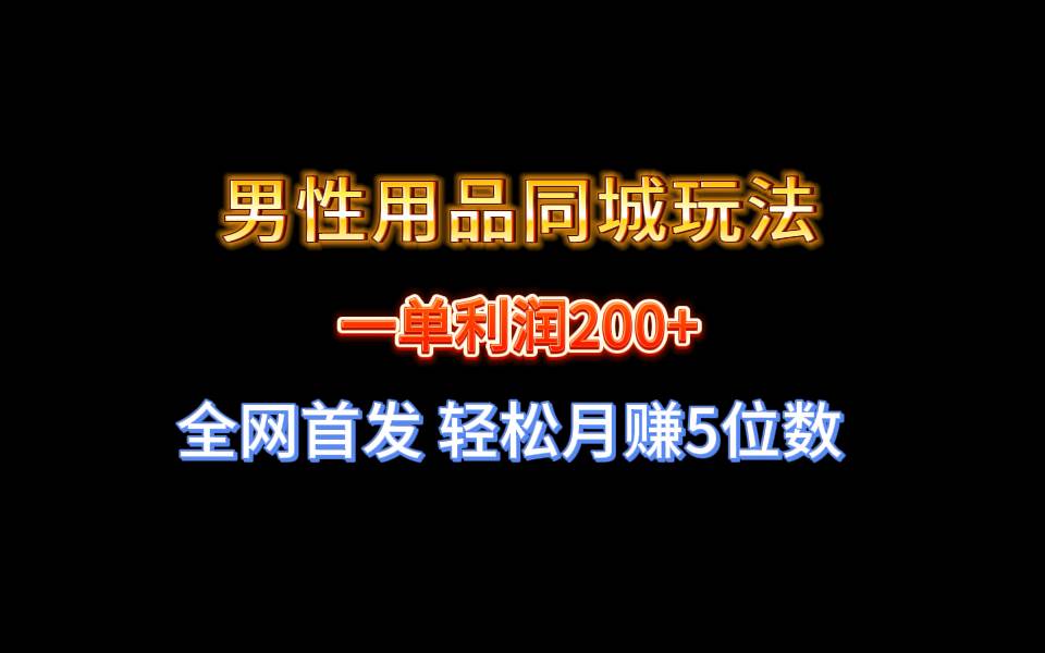 全网首发 一单利润200+ 男性用品同城玩法 轻松月赚5位数-即时风口网