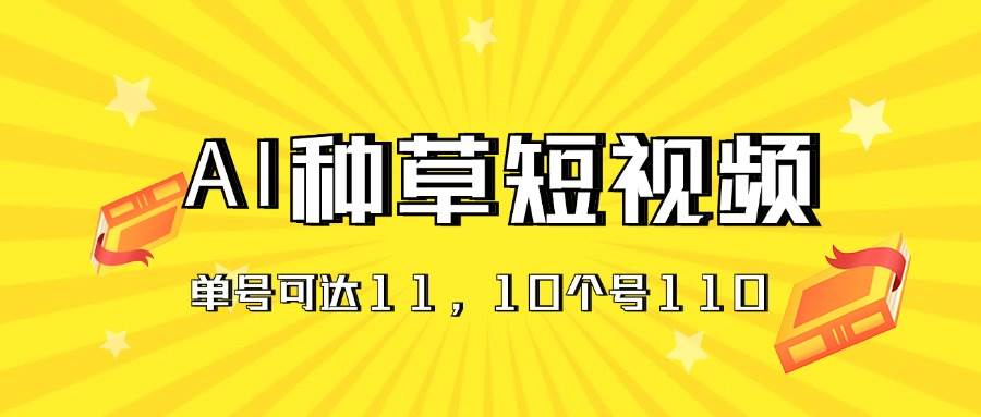 AI种草单账号日收益11元（抖音，快手，视频号），10个就是110元-即时风口网