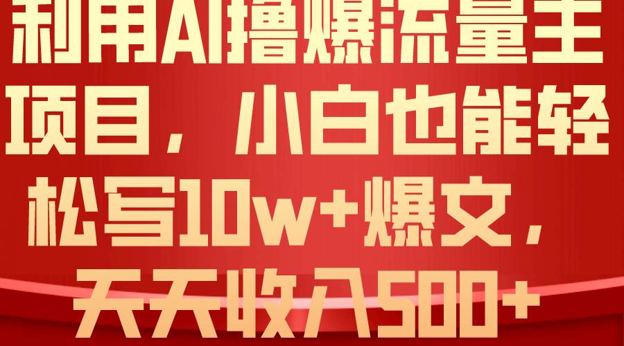 利用 AI撸爆流量主收益，小白也能轻松写10W+爆款文章，轻松日入500+-即时风口网