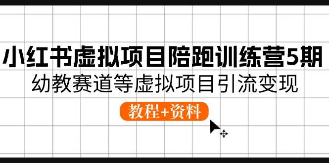 小红书虚拟项目陪跑训练营5期，幼教赛道等虚拟项目引流变现 (教程+资料)-即时风口网