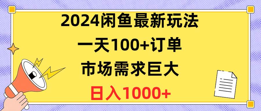 2024闲鱼最新玩法，一天100+订单，市场需求巨大，日入1400+-即时风口网