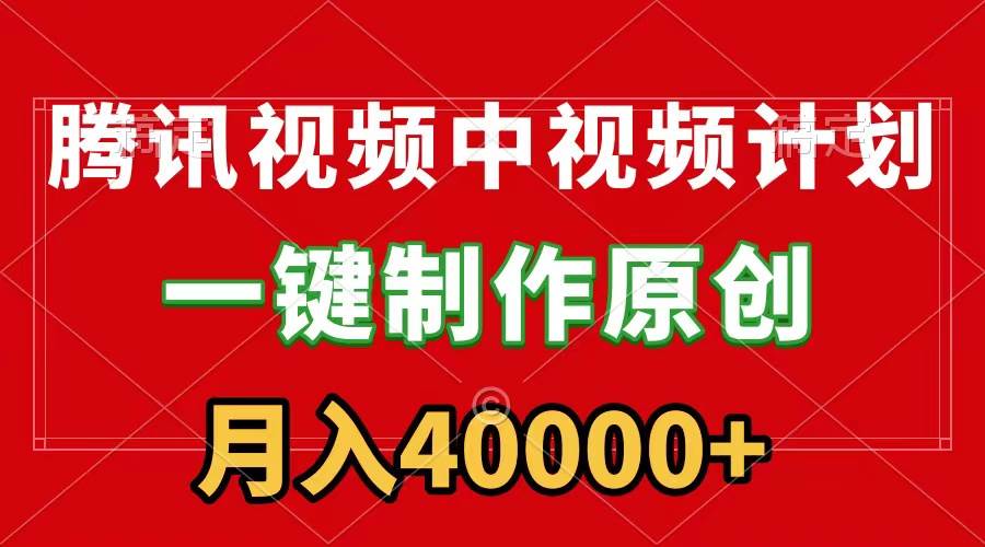 腾讯视频APP中视频计划，一键制作，刷爆流量分成收益，月入40000+附软件-即时风口网