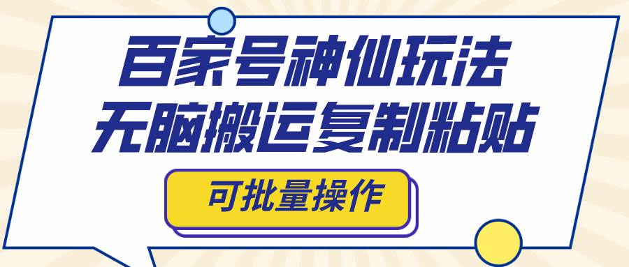 百家号神仙玩法，无脑搬运复制粘贴，可批量操作-即时风口网