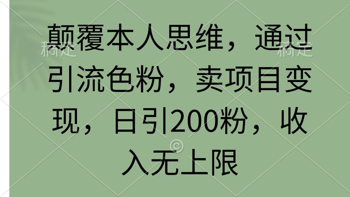 颠覆本人思维，通过引流色粉，卖项目变现，日引200粉，收入无上限-即时风口网