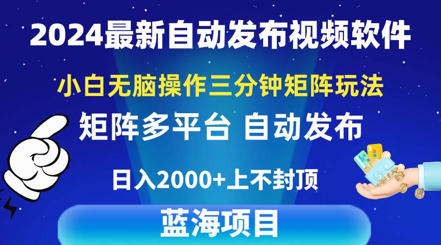 2024最新视频矩阵玩法，小白无脑操作，轻松操作，3分钟一个视频，日入2k+-即时风口网