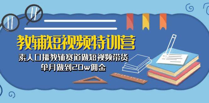 教辅-短视频特训营： 素人口播教辅赛道做短视频带货，单月做到20w佣金-即时风口网