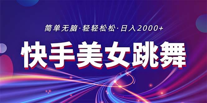 最新快手美女跳舞直播，拉爆流量不违规，轻轻松松日入2000+-即时风口网