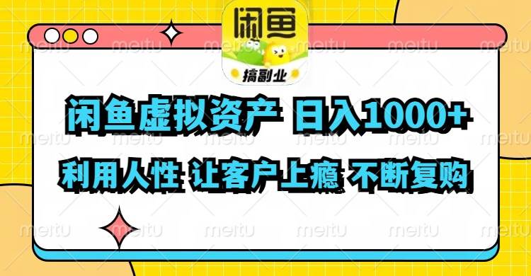 闲鱼虚拟资产  日入1000+ 利用人性 让客户上瘾 不停地复购-即时风口网