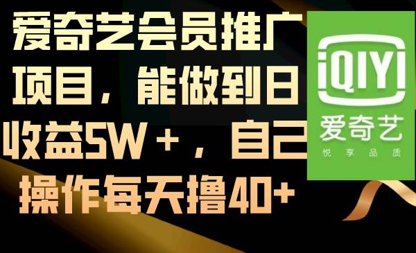 爱奇艺会员推广项目，能做到日收益5W＋，自己操作每天撸40+-即时风口网