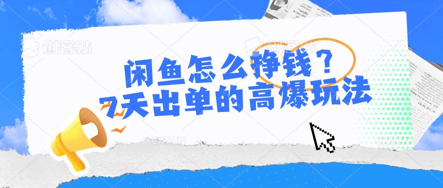 闲鱼怎么挣钱？7天出单的高爆玩法-即时风口网