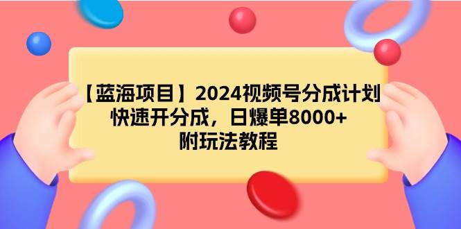 【蓝海项目】2024视频号分成计划，快速开分成，日爆单8000+，附玩法教程-即时风口网