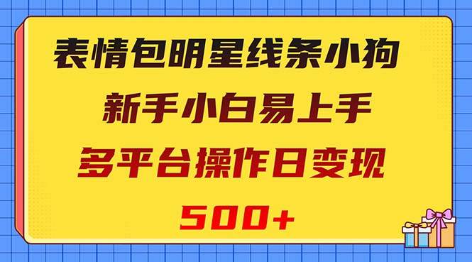 表情包明星线条小狗变现项目，小白易上手多平台操作日变现500+-即时风口网