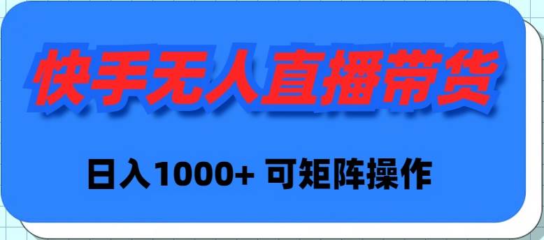 快手无人直播带货，新手日入1000+ 可矩阵操作-即时风口网