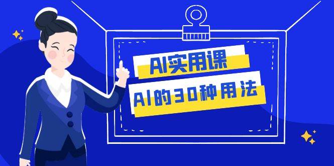 AI·实用课：Al的·30种用法，工作效率提升数倍（31节课）-即时风口网