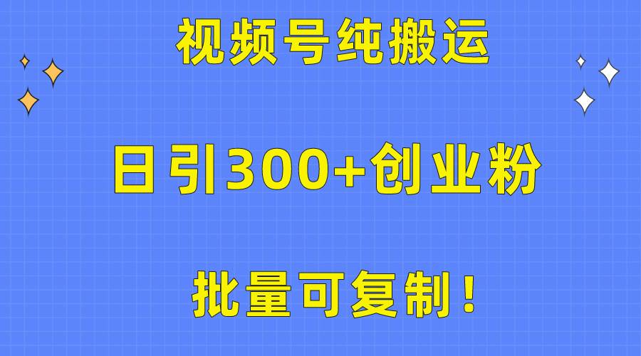 批量可复制！视频号纯搬运日引300+创业粉教程！-即时风口网