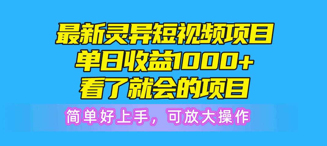 最新灵异短视频项目，单日收益1000+看了就会的项目，简单好上手可放大操作-即时风口网